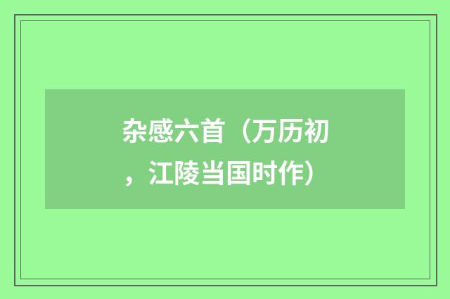 杂感六首（万历初，江陵当国时作）