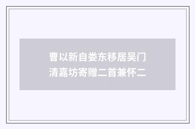 曹以新自娄东移居吴门清嘉坊寄赠二首兼怀二