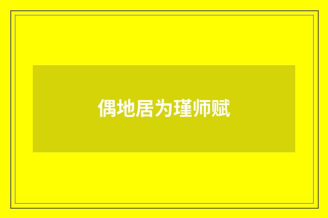 偶地居为瑾师赋