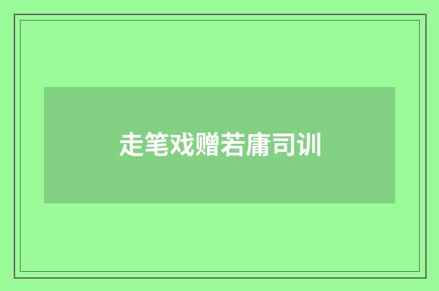 走笔戏赠若庸司训