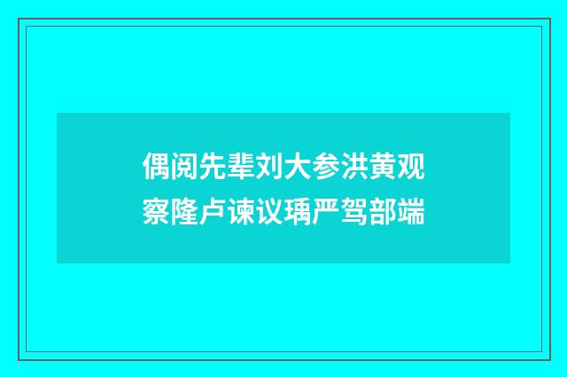 偶阅先辈刘大参洪黄观察隆卢谏议瑀严驾部端