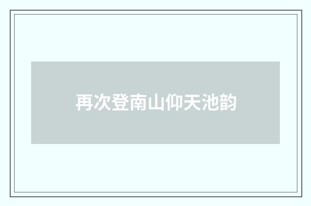 再次登南山仰天池韵