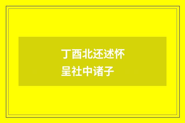 丁酉北还述怀呈社中诸子