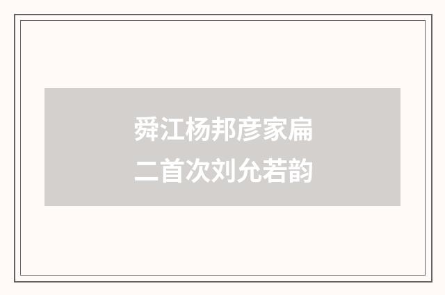 舜江杨邦彦家扁二首次刘允若韵