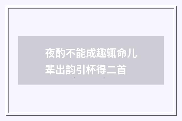 夜酌不能成趣辄命儿辈出韵引杯得二首