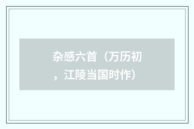 杂感六首（万历初，江陵当国时作）