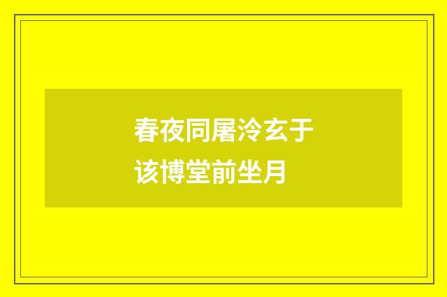春夜同屠泠玄于该博堂前坐月