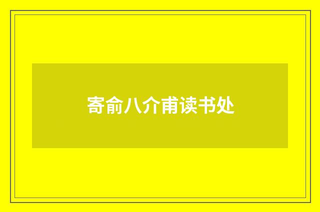 寄俞八介甫读书处