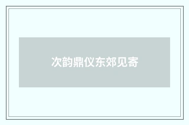 次韵鼎仪东郊见寄