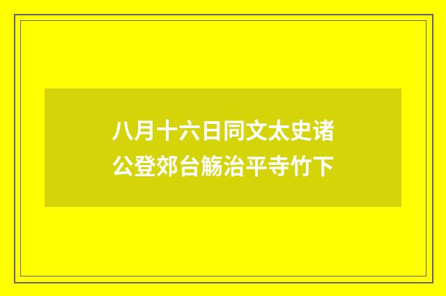 八月十六日同文太史诸公登郊台觞治平寺竹下