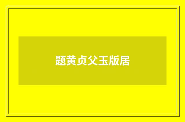 题黄贞父玉版居