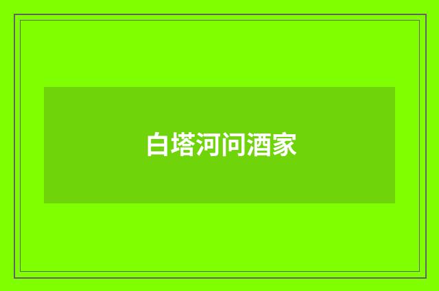 白塔河问酒家