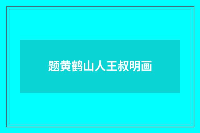 题黄鹤山人王叔明画
