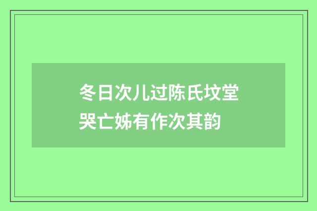 冬日次儿过陈氏坟堂哭亡姊有作次其韵