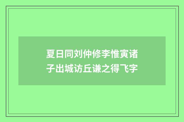 夏日同刘仲修李惟寅诸子出城访丘谦之得飞字