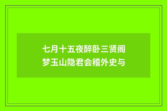 七月十五夜醉卧三贤阁梦玉山隐君会稽外史与