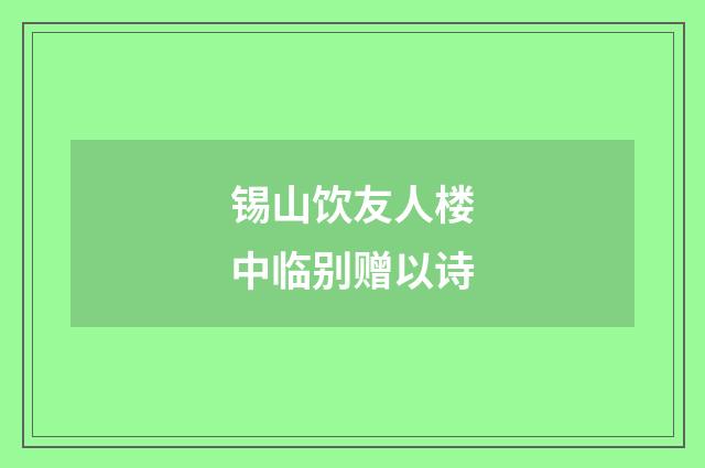 锡山饮友人楼中临别赠以诗