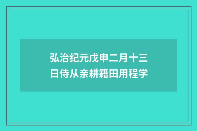弘治纪元戊申二月十三日侍从亲耕籍田用程学