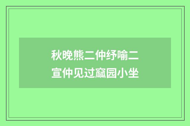 秋晚熊二仲纾喻二宣仲见过窳园小坐