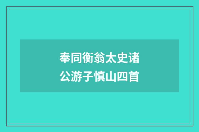 奉同衡翁太史诸公游子慎山四首