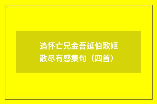 追怀亡兄金吾延伯歌姬散尽有感集句（四首）