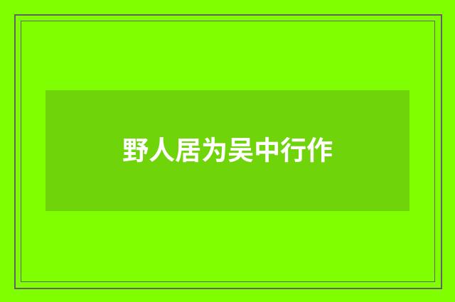 野人居为吴中行作