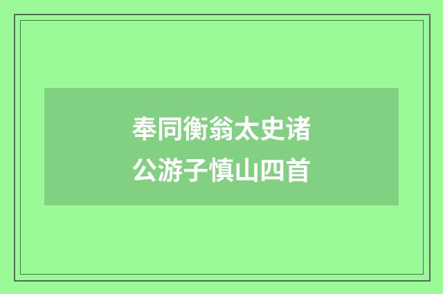 奉同衡翁太史诸公游子慎山四首