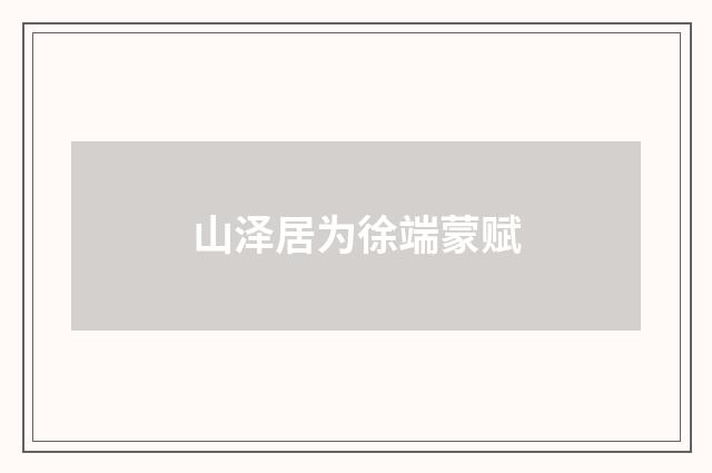 山泽居为徐端蒙赋