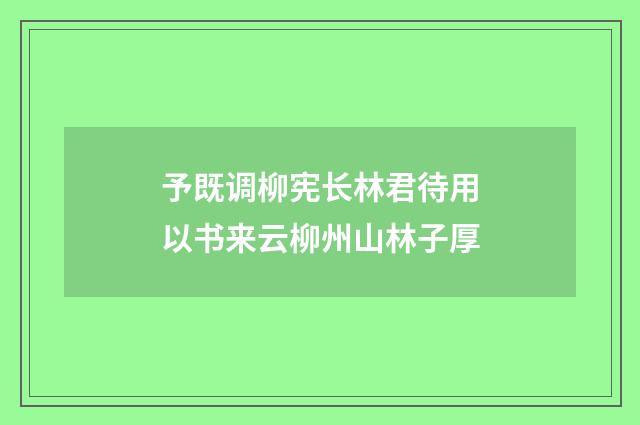 予既调柳宪长林君待用以书来云柳州山林子厚