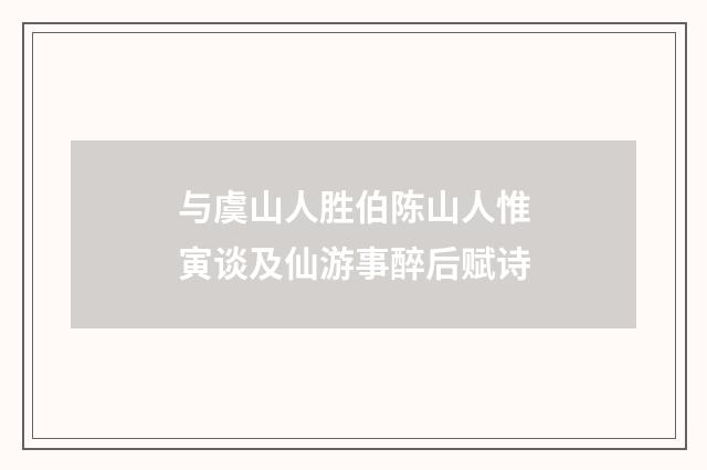 与虞山人胜伯陈山人惟寅谈及仙游事醉后赋诗