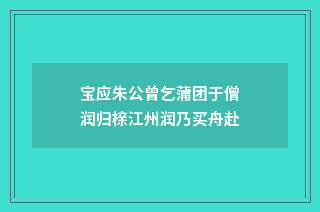 宝应朱公曾乞蒲团于僧润归榇江州润乃买舟赴