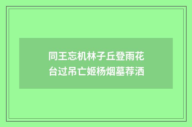 同王忘机林子丘登雨花台过吊亡姬杨烟墓荐洒