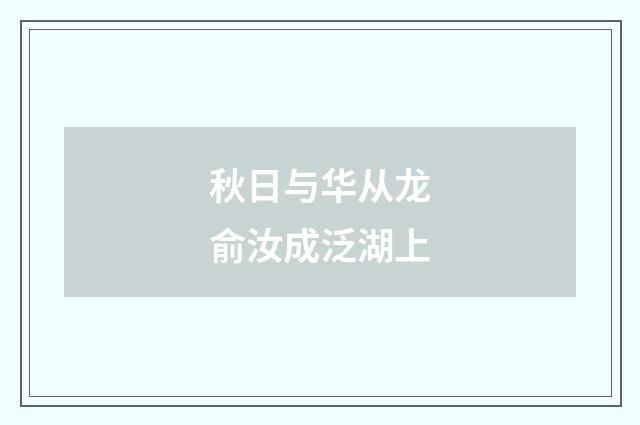 秋日与华从龙俞汝成泛湖上