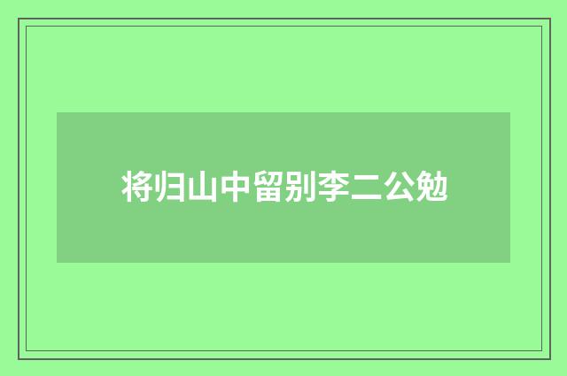 将归山中留别李二公勉