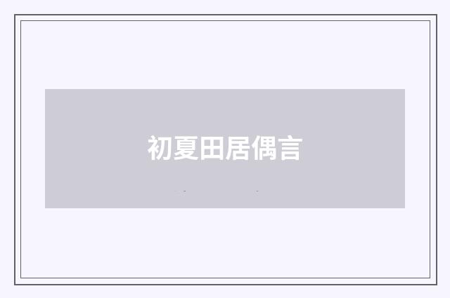 初夏田居偶言