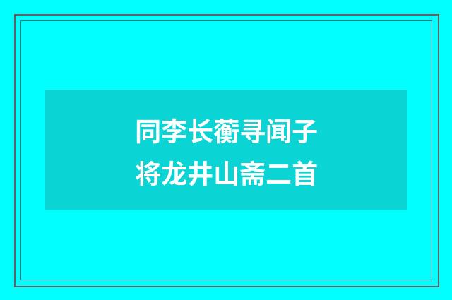 同李长蘅寻闻子将龙井山斋二首