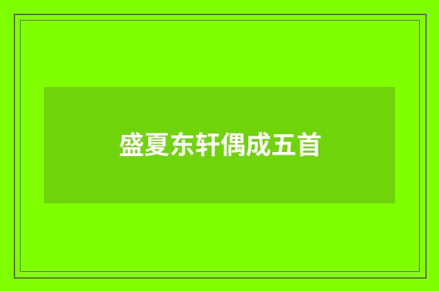 盛夏东轩偶成五首
