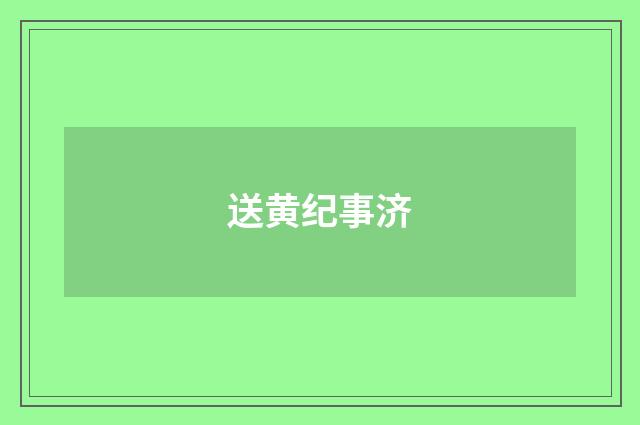 送黄纪事济