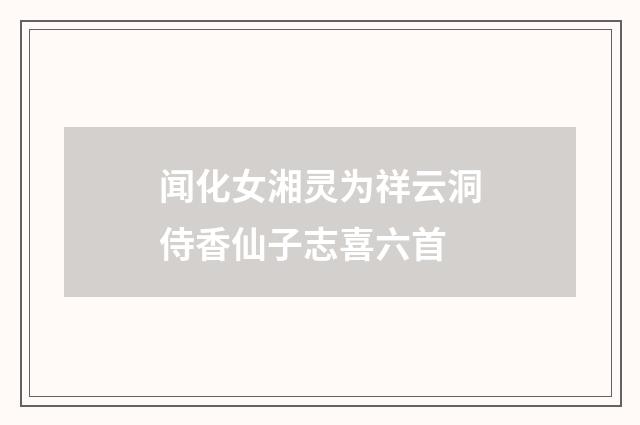 闻化女湘灵为祥云洞侍香仙子志喜六首