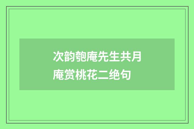 次韵匏庵先生共月庵赏桃花二绝句