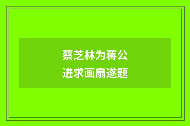 蔡芝林为蒋公进求画扇遂题