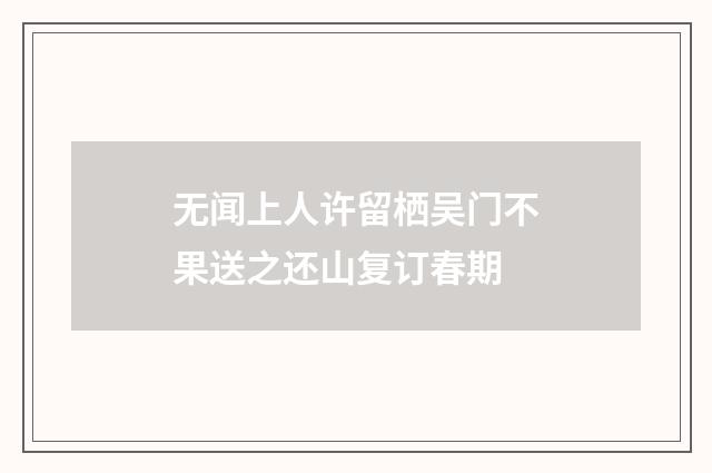 无闻上人许留栖吴门不果送之还山复订春期