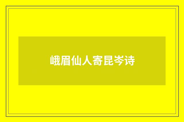 峨眉仙人寄昆岑诗