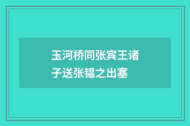 玉河桥同张宾王诸子送张韫之出塞