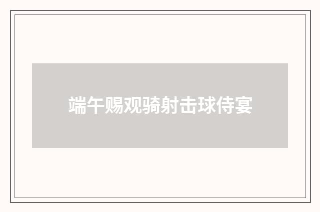 端午赐观骑射击球侍宴
