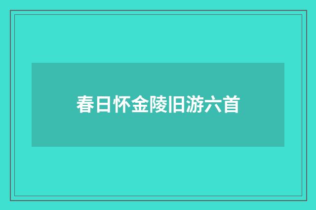 春日怀金陵旧游六首