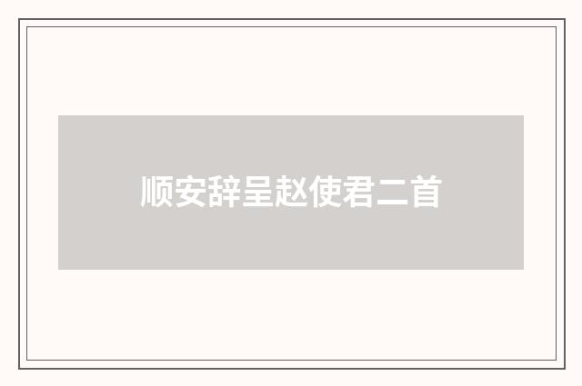 顺安辞呈赵使君二首