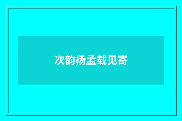 次韵杨孟载见寄
