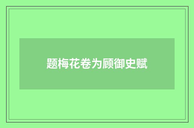 题梅花卷为顾御史赋