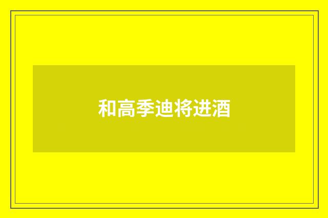 和高季迪将进酒